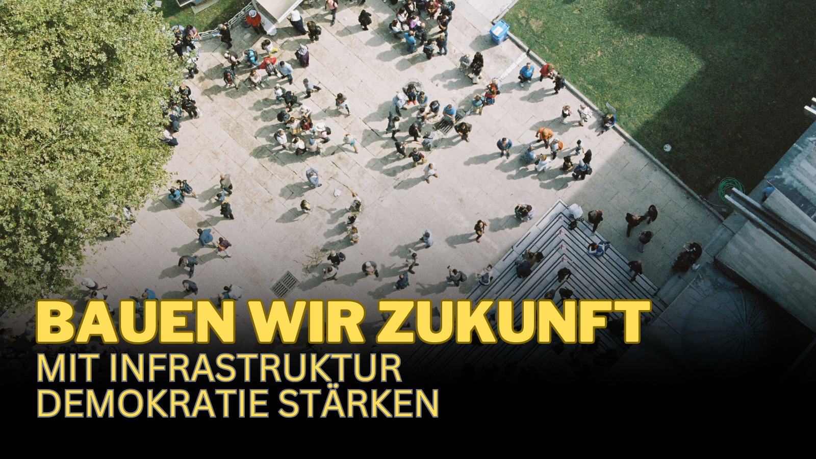 Bild mit vielen Menschen (Perspektive von oben) auf einem Hof. Schriftzug auf Bild "Bauen wir Zukunft: Infrastruktur Demokratie stärken"